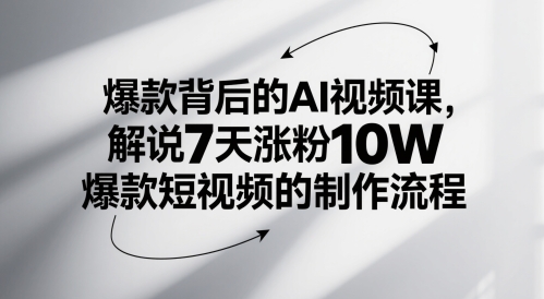 爆款背后的AI视频课，解说7天涨粉10W爆款短视频的制作流程-非凡网-资源网-最新项目分享平台