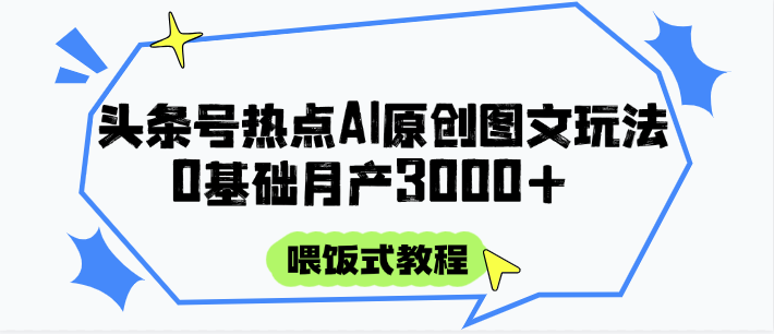头条号热点AI图文攻略，喂饭式教程+0基础月产3000+-非凡网-资源网-最新项目分享平台
