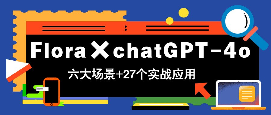 Flora×chatGPT-4o，带你玩转六大场景的27个实战应用，学完立即变现-非凡网-资源网-最新项目分享平台