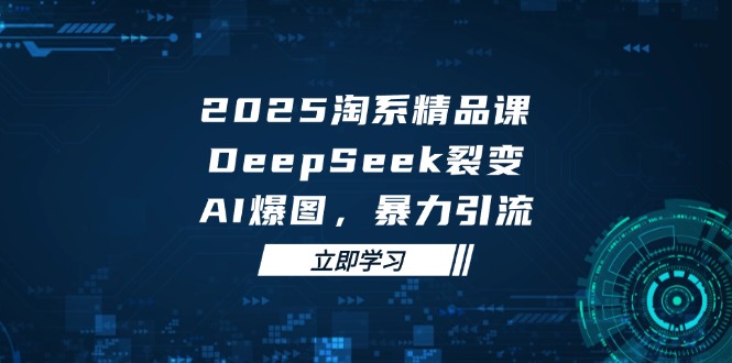 2025 淘系精品课，DeepSeek 裂变，AI 爆图，暴力引流-非凡网-资源网-最新项目分享平台