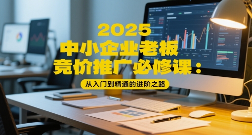2025中小企业老板竞价推广必修课：从入门到精通的进阶之路-非凡网-资源网-最新项目分享平台