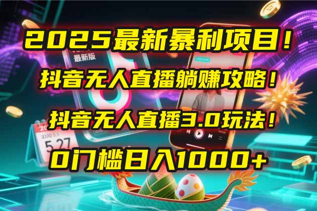 2025最新暴利项目！抖音无人直播躺赚攻略！抖音无人直播3.0玩法！0门槛…-非凡网-资源网-最新项目分享平台