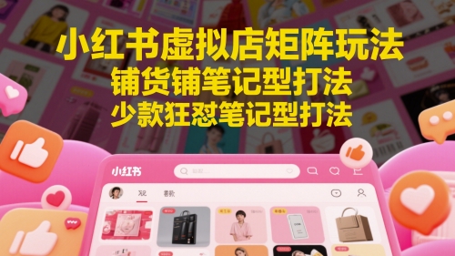 小红书虚拟店矩阵玩法，铺货铺笔记型打法，少款狂怼笔记型打法-非凡网-资源网-最新项目分享平台