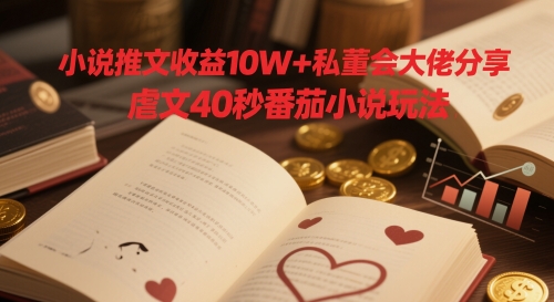 小说推文收益10W+私董会大佬分享，虐文40秒番茄小说玩法-非凡网-资源网-最新项目分享平台