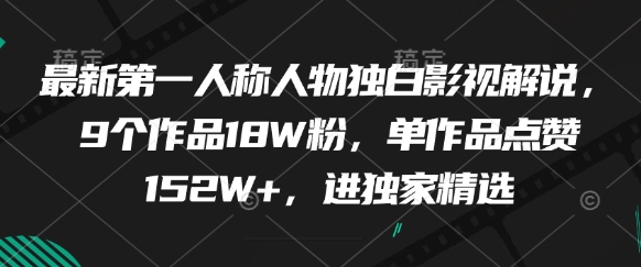 最新第一人称人物独白影视解说，9个作品18W粉，单作品点赞152W+，进独家精选-非凡网-资源网-最新项目分享平台