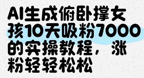 AI生成俯卧撑女孩，10天吸粉7000的实操教程，涨粉轻轻松松-非凡网-资源网-最新项目分享平台