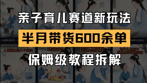 AI亲子育儿赛道新玩法，新号半个月带货600多单，保姆级教程拆解-非凡网-资源网-最新项目分享平台