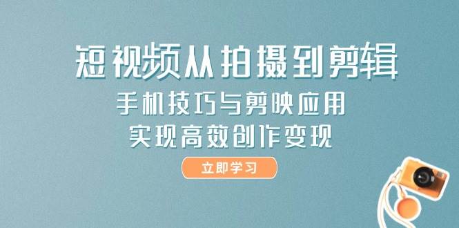 短视频从拍摄到剪辑，手机技巧与剪映应用，实现高效创作变现-非凡网-资源网-最新项目分享平台