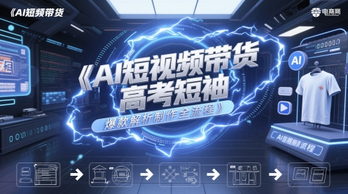 AI短视频带货高考短袖爆款解析制作全流程-非凡网-资源网-最新项目分享平台