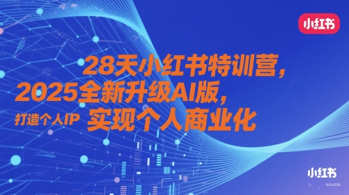 28天小红书特训营，2025全新升级AI版，打造个人IP，实现个人商业化-非凡网-资源网-最新项目分享平台