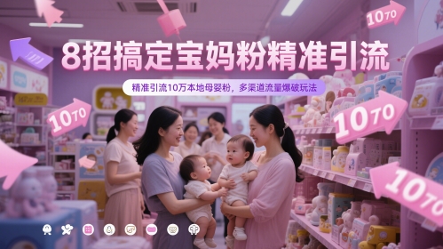 8招搞定宝妈粉精准引流，精准引流10万本地母婴粉，多渠道流量爆破玩法-非凡网-资源网-最新项目分享平台