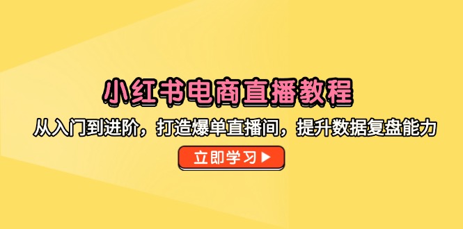 小红书电商直播教程，从入门到进阶，打造爆单直播间，提升数据复盘能力-非凡网-资源网-最新项目分享平台