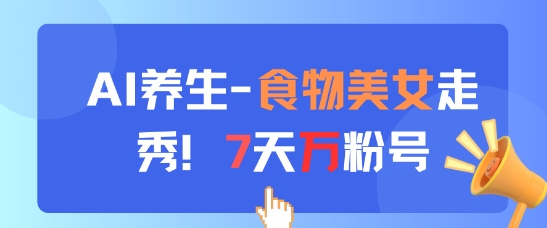 AI养生新玩法，食物美女走秀，7天万粉号-非凡网-资源网-最新项目分享平台