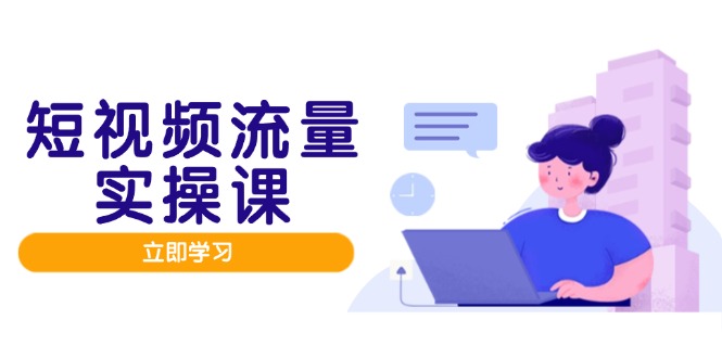 短视频流量实战班，人设打造内容优化，矩阵投放管控有序，助力流量变现路-非凡网-资源网-最新项目分享平台
