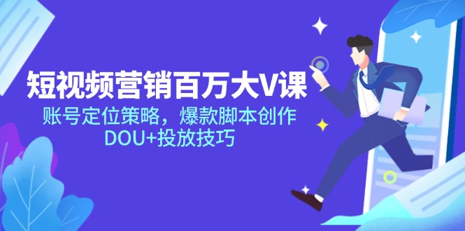 短视频营销百万大V课，账号定位策略，爆款脚本创作，DOU+投放技巧-非凡网-资源网-最新项目分享平台
