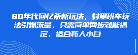 80年代回忆杀新玩法，村里班车玩法引爆流量，只需简单两步就能搞定，适合新人小白-非凡网-资源网-最新项目分享平台