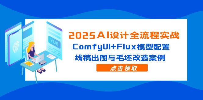 2025AI设计全流程实战：ComfyUI+Flux模型配置，线稿出图与毛坯改造案例-非凡网-资源网-最新项目分享平台
