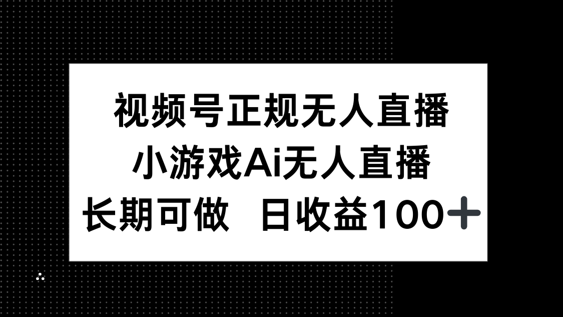 视频号正规无人直播，小游戏AI无人直播，长期可做，日收益100+-非凡网-资源网-最新项目分享平台