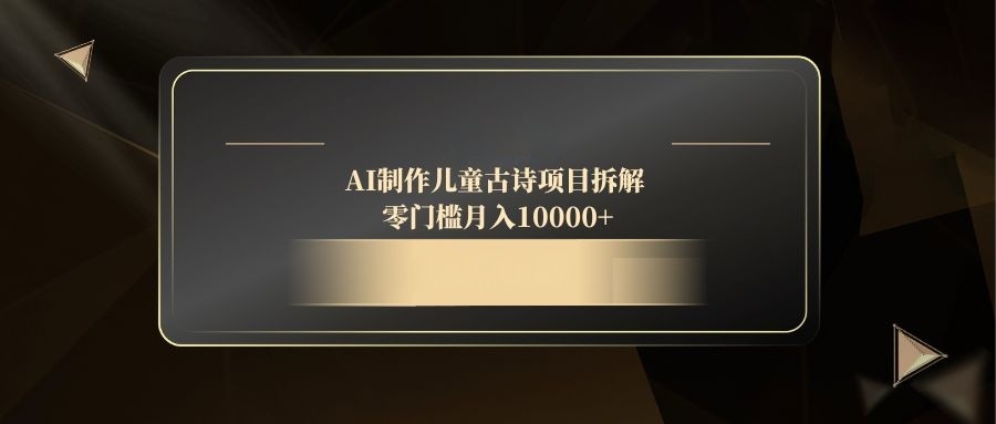 AI制作儿童古诗项目拆解，零门槛月入10000+-非凡网-资源网-最新项目分享平台