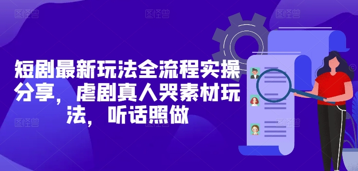 短剧最新玩法全流程实操分享，虐剧真人哭素材玩法，听话照做-非凡网-资源网-最新项目分享平台