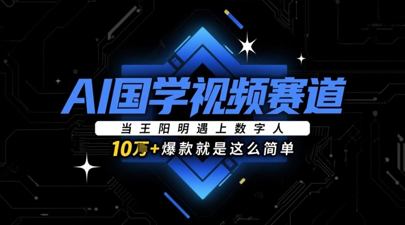 AI国学视频赛道：当王阳明遇上数字人，10w+爆款就是这么简单-非凡网-资源网-最新项目分享平台