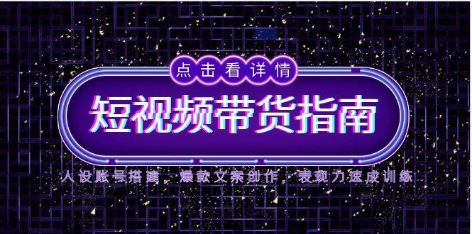 2025短视频带货指南，人设账号搭建，爆款文案创作，表现力速成训练-非凡网-资源网-最新项目分享平台