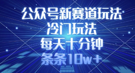 公众号新赛道玩法，冷门玩法，每天十分钟，条条10w+