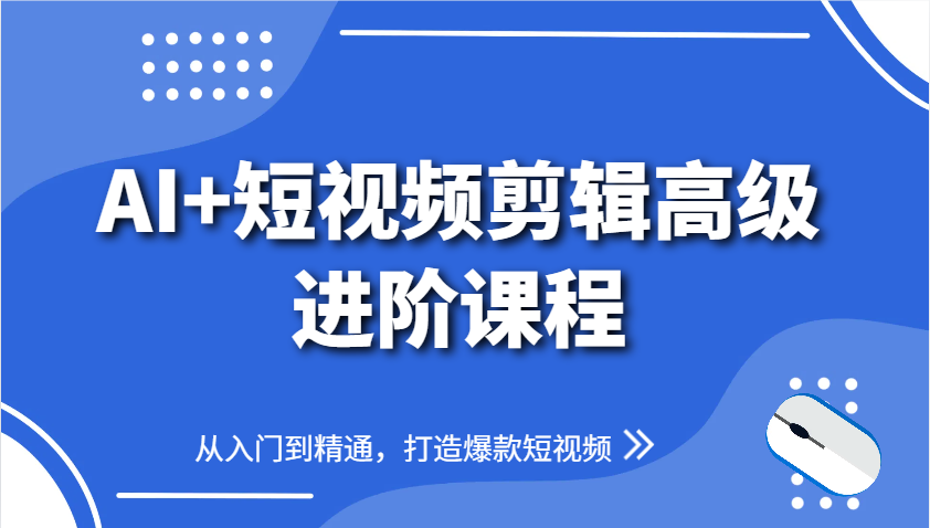图片[1]-AI+短视频剪辑高级进阶课程，从入门到精通，打造爆款短视频-非凡网-资源网-最新项目分享平台