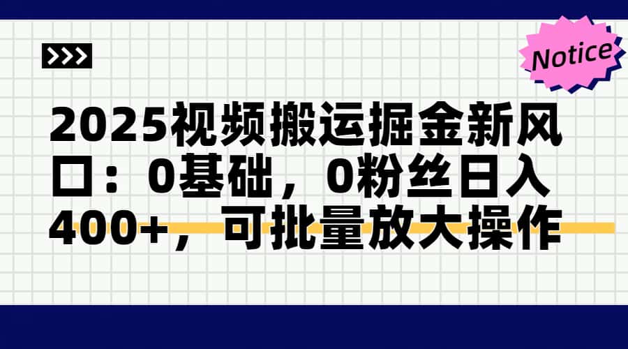 2025视频搬运掘金新风口:0基础，0粉丝日入400+，可批量放大操作-非凡网-资源网-最新项目分享平台
