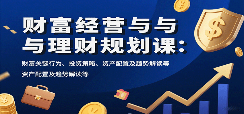 财富经营与理财规划课：财富关键行为、投资策略、资产配置及趋势解读等-非凡网-资源网-最新项目分享网站