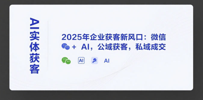 AI实体获客，2025年企业获客新风口：微信+ AI，公域获客，私域成交-非凡网-资源网-最新项目分享网站