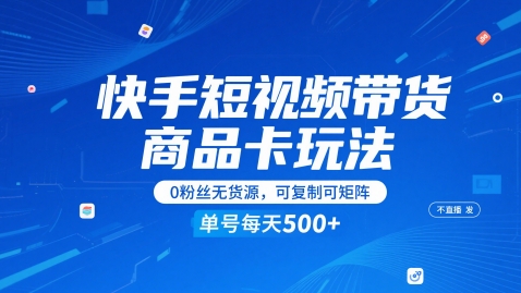 快手短视频带货商品卡玩法，不直播不发视频，0粉丝无货源，可复制可矩阵，单号每天1-5张-非凡网-资源网-最新项目分享网站