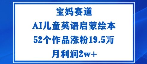 宝妈赛道：AI儿童英语启蒙绘本52个作品涨粉19.5W月利润2w+-非凡网-资源网-最新项目分享网站