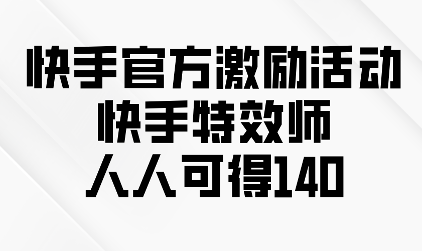 快手官方激励活动-快手特效师，人人可得140-非凡网-资源网-最新项目分享网站