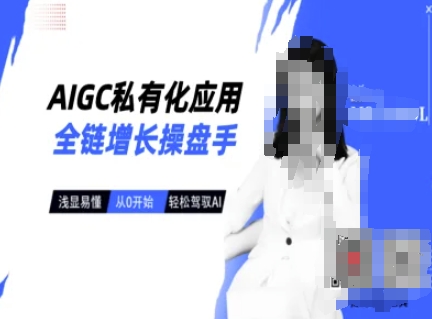 AIGC私有化应用全链增长操盘手，浅显易懂，从0开始轻松，驾驭AI-非凡网-资源网-最新项目分享网站