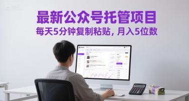 最新公众号托管项目，每天5分钟复制粘贴，月入5位数【揭秘】-非凡网-资源网-最新项目分享网站