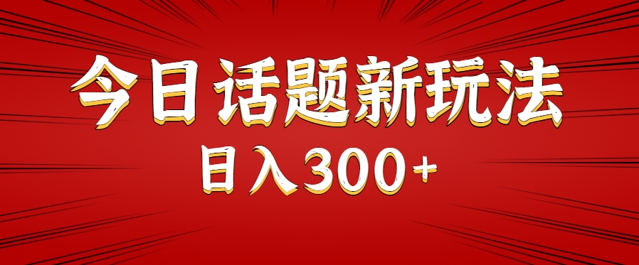 今日话题新玩法，几分钟可以制作一个，多种变现玩法日入300+-非凡网-资源网-最新项目分享网站