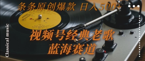 视频号经典老歌，蓝海赛道，日入5张+ 条条原创爆款【揭秘】-非凡网-资源网-最新项目分享网站