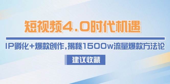 短视频4.0时代机遇：IP孵化+爆款创作，揭秘1500w流量爆款方法论-非凡网-资源网-最新项目分享网站
