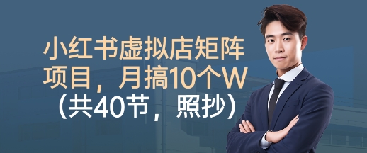 小红书虚拟店矩阵项目，照抄照做，月搞1W+(共40节)-非凡网-资源网-最新项目分享网站