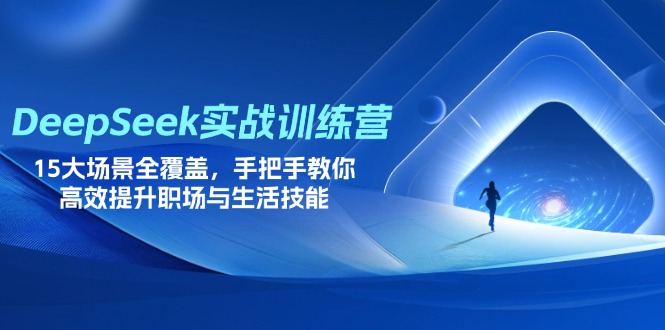 DeepSeek实战训练营，15大场景全覆盖，手把手教你高效提升职场与生活技能-非凡网-资源网-最新项目分享网站