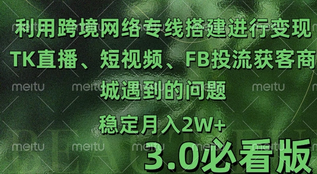 利用跨境电商网络及搭建TK直播、短视频、FB投流获客以及商城遇到的问题进行变现3.0必看版【揭秘】-非凡网-资源网-最新项目分享网站