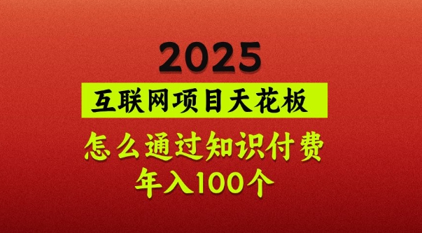 2025项目天花板，普通怎么通过知识付费翻身，年入百个【揭秘】-非凡网-资源网-最新项目分享网站