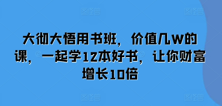大彻大悟用书班，价值几W的课，一起学12本好书，让你财富增长10倍-非凡网-资源网-最新项目分享网站
