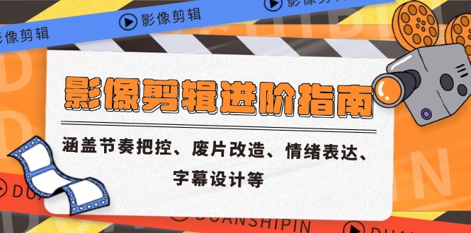影像剪辑进阶指南，涵盖节奏把控、废片改造、情绪表达、字幕设计等-非凡网-资源网-最新项目分享网站