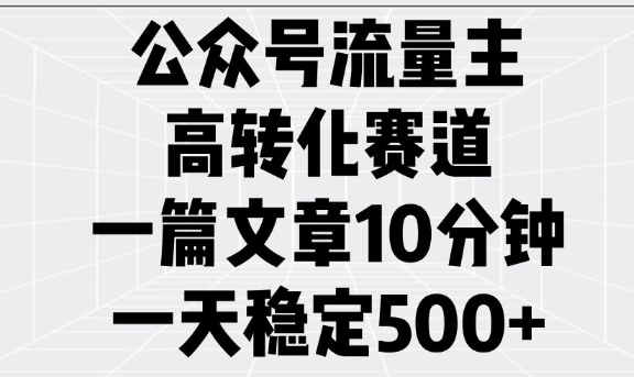 公众号流量主高转化赛道，一篇文章10分钟，一天稳定5张-非凡网-资源网-最新项目分享网站