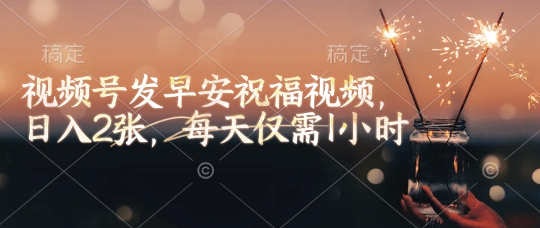 视频号发早安祝福视频，日入2张，每天仅需1小时-非凡网-资源网-最新项目分享网站