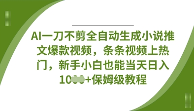 AI一刀不剪全自动生成小说推文爆款视频，条条视频上热门，新手小白也能当天日入数张-非凡网-资源网-最新项目分享网站