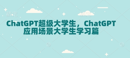 ChatGPT超级大学生，ChatGPT 应用场景大学生学习篇-非凡网-资源网-最新项目分享网站