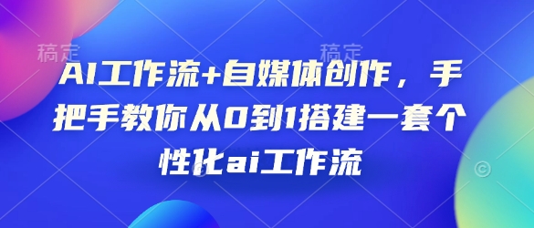 AI工作流+自媒体创作，手把手教你从0到1搭建一套个性化ai工作流-非凡网-资源网-最新项目分享网站
